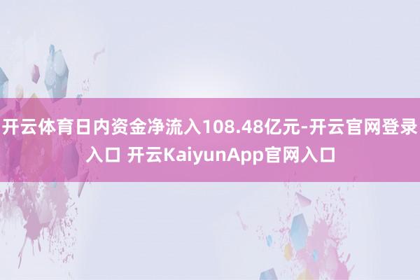 开云体育日内资金净流入108.48亿元-开云官网登录入口 开云KaiyunApp官网入口