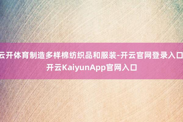 云开体育制造多样棉纺织品和服装-开云官网登录入口 开云KaiyunApp官网入口