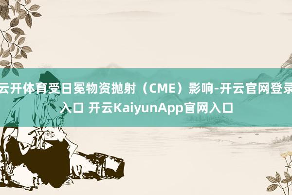 云开体育受日冕物资抛射(CME)影响-开云官网登录入口 开云KaiyunApp官网入口