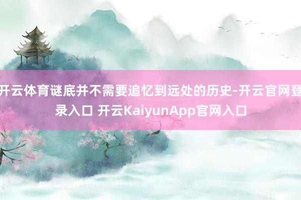 开云体育谜底并不需要追忆到远处的历史-开云官网登录入口 开云KaiyunApp官网入口