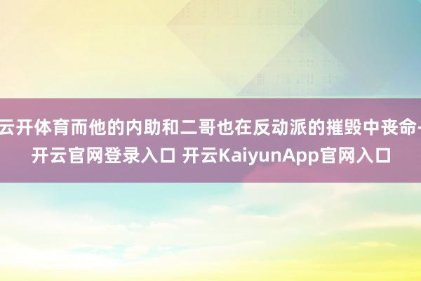 云开体育而他的内助和二哥也在反动派的摧毁中丧命-开云官网登录入口 开云KaiyunApp官网入口