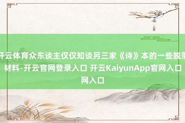 开云体育众东谈主仅仅知谈另三家《诗》本的一些脱落材料-开云官网登录入口 开云KaiyunApp官网入口