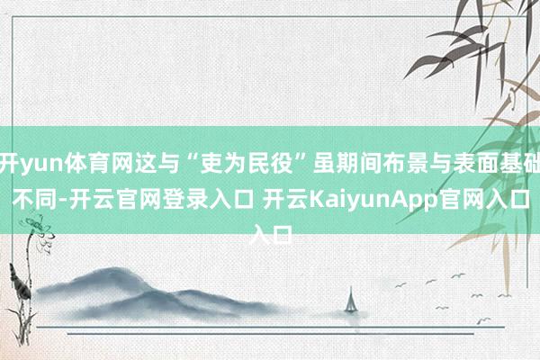 开yun体育网这与“吏为民役”虽期间布景与表面基础不同-开云官网登录入口 开云KaiyunApp官网入口