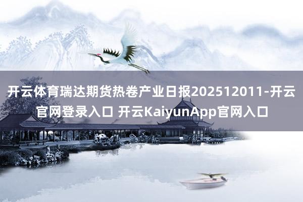开云体育瑞达期货热卷产业日报202512011-开云官网登录入口 开云KaiyunApp官网入口