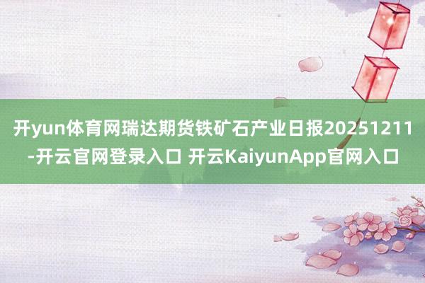 开yun体育网瑞达期货铁矿石产业日报20251211-开云官网登录入口 开云KaiyunApp官网入口