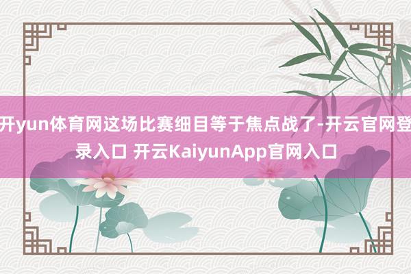 开yun体育网这场比赛细目等于焦点战了-开云官网登录入口 开云KaiyunApp官网入口
